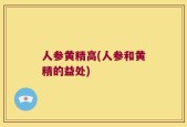 人参黄精高(人参和黄精的益处)