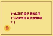 什么草药替代黄精(用什么植物可以代替黄精？)