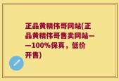 正品黄精伟哥网站(正品黄精伟哥售卖网站——100%保真，低价开售)