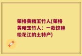 荣格黄精玉竹人(荣格黄精玉竹人：一款惊艳松花江的土特产)