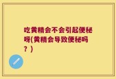 吃黄精会不会引起便秘呀(黄精会导致便秘吗？)
