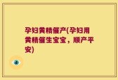 孕妇黄精催产(孕妇用黄精催生宝宝，顺产平安)