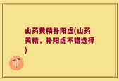 山药黄精补阳虚(山药黄精，补阳虚不错选择)