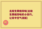 去除生黄精异味(去除生黄精异味的小技巧，让家中空气清新)