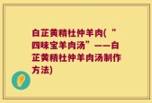 白芷黄精杜仲羊肉(“四味宝羊肉汤”——白芷黄精杜仲羊肉汤制作方法)