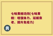 七味黄精功效(七味黄精：增强体力、延缓衰老、提升免疫力)
