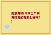 南京黄精(南京出产的黄精真的有那么好吗？)