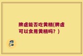 脾虚能否吃黄精(脾虚可以食用黄精吗？)