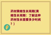 药材黄精生长周期(黄精生长周期：了解这种药材生长需要多少时间？)