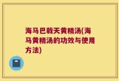 海马巴戟天黄精汤(海马黄精汤的功效与使用方法)
