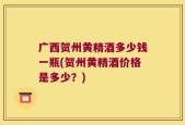 广西贺州黄精酒多少钱一瓶(贺州黄精酒价格是多少？)