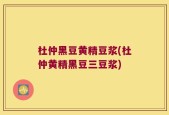 杜仲黑豆黄精豆浆(杜仲黄精黑豆三豆浆)