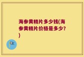 海参黄精片多少钱(海参黄精片价格是多少？)