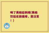 喝了黄精后刺痒(黄精饮后皮肤瘙痒，需注意！)