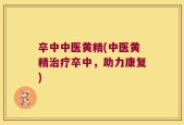 卒中中医黄精(中医黄精治疗卒中，助力康复)