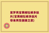紫罗男宝黄精牡蛎多肽片(宝黄精牡蛎多肽片带来男性健康之恩)