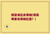 铜梁谁在卖黄精(铜梁哪里有黄精在售？)