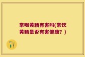 常喝黄精有害吗(常饮黄精是否有害健康？)