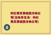 枸杞黄芪黄精西洋参红枣(五味养生汤：枸杞黄芪黄精西洋参红枣)