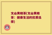 文山黄精茶(文山黄精茶：健康生活的优质选择)