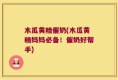 木瓜黄精催奶(木瓜黄精妈妈必备！催奶好帮手)
