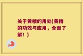 关于黄精的用处(黄精的功效与应用，全面了解！)