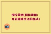 桐梓黄精(桐梓黄精：开启健康生活的秘诀)