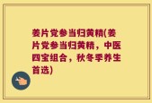 姜片党参当归黄精(姜片党参当归黄精，中医四宝组合，秋冬季养生首选)