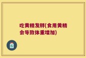 吃黄精发胖(食用黄精会导致体重增加)