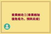 姜黄精功効(姜黄精加强免疫力，预防炎症)
