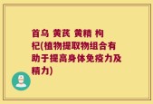 首乌 黄芪 黄精 枸杞(植物提取物组合有助于提高身体免疫力及精力)