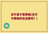 玉竹是不是黄精(玉竹与黄精存在关联吗？)