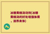 冰糖黄精汤功效(冰糖黄精汤的好处增强体质，滋养身体)