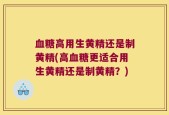 血糖高用生黄精还是制黄精(高血糖更适合用生黄精还是制黄精？)