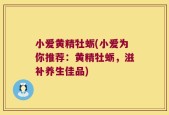 小爱黄精牡蛎(小爱为你推荐：黄精牡蛎，滋补养生佳品)