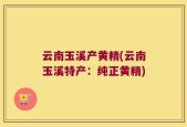 云南玉溪产黄精(云南玉溪特产：纯正黄精)