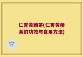 仁杏黄精茶(仁杏黄精茶的功效与食用方法)