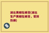 湖北黄精牡蛎膏(湖北生产黄精牡蛎膏，受到热捧)