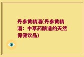 丹参黄精酒(丹参黄精酒：中草药酿造的天然保健饮品)