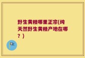 野生黄精哪里正宗(纯天然野生黄精产地在哪？)