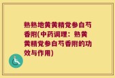 熟熟地黄黄精党参白芍香附(中药调理：熟黄黄精党参白芍香附的功效与作用)