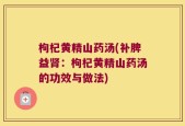 枸杞黄精山药汤(补脾益肾：枸杞黄精山药汤的功效与做法)