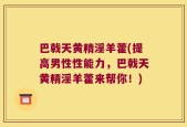 巴戟天黄精淫羊藿(提高男性性能力，巴戟天黄精淫羊藿来帮你！)