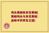 鸡头黄精和多花黄精(黄精鸡头与多花黄精：品味中药养生之道)