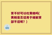 胃不好可以吃黄精吗(黄精是否适用于缓解胃部不适呢？)