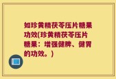 如珍黄精茯苓压片糖果功效(珍黄精茯苓压片糖果：增强健脾、健胃的功效。)