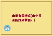 山里有黄精吗(山中是否能找到黄精？)