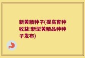 新黄精种子(提高育种收益!新型黄精品种种子发布)