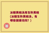 冰糖黄精汤用生熟黄精(冰糖生熟黄精汤，有哪些健康功效？)