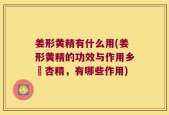 姜形黄精有什么用(姜形黄精的功效与作用乡肦杏精，有哪些作用)